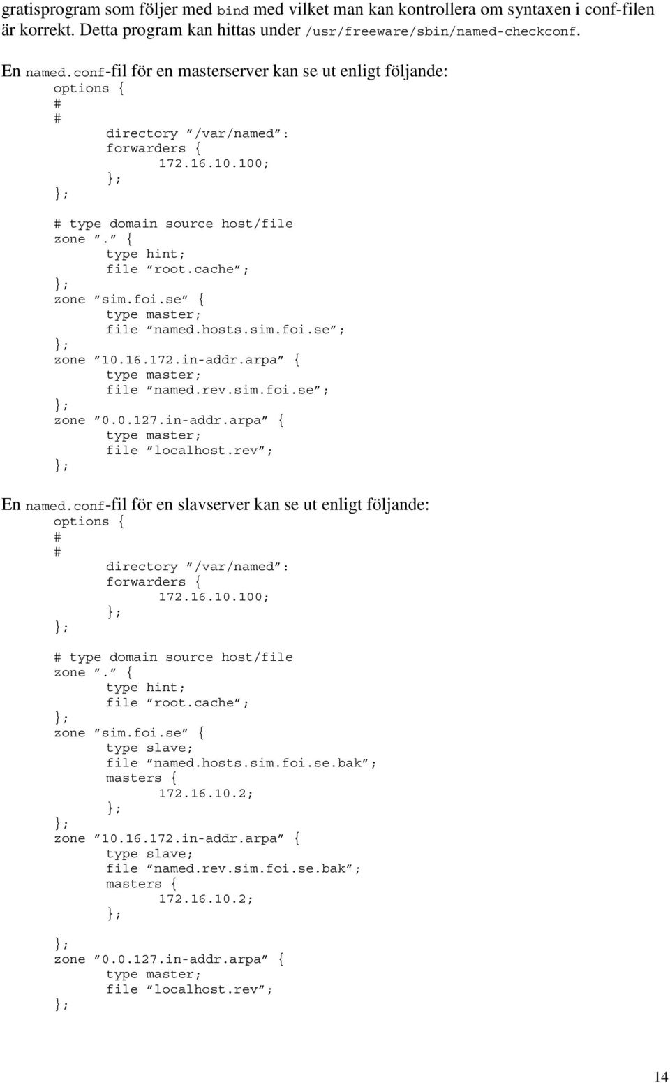 foi.se { type master; file named.hosts.sim.foi.se ; zone 10.16.172.in-addr.arpa { type master; file named.rev.sim.foi.se ; zone 0.0.127.in-addr.arpa { type master; file localhost.rev ; En named.