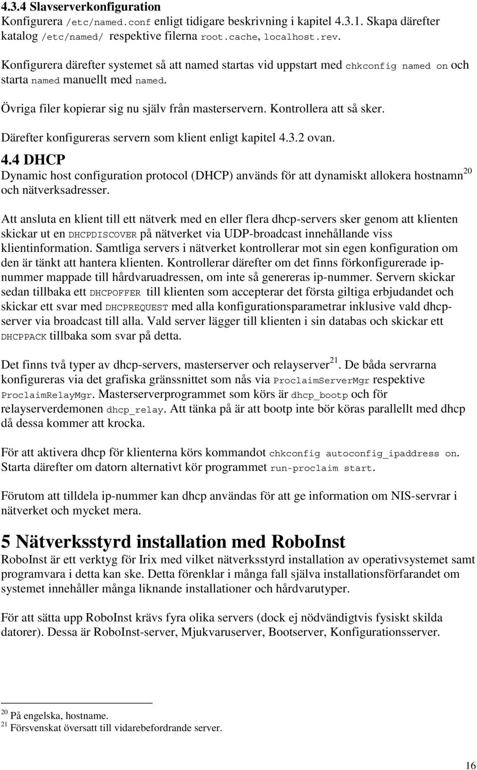 Kontrollera att så sker. Därefter konfigureras servern som klient enligt kapitel 4.