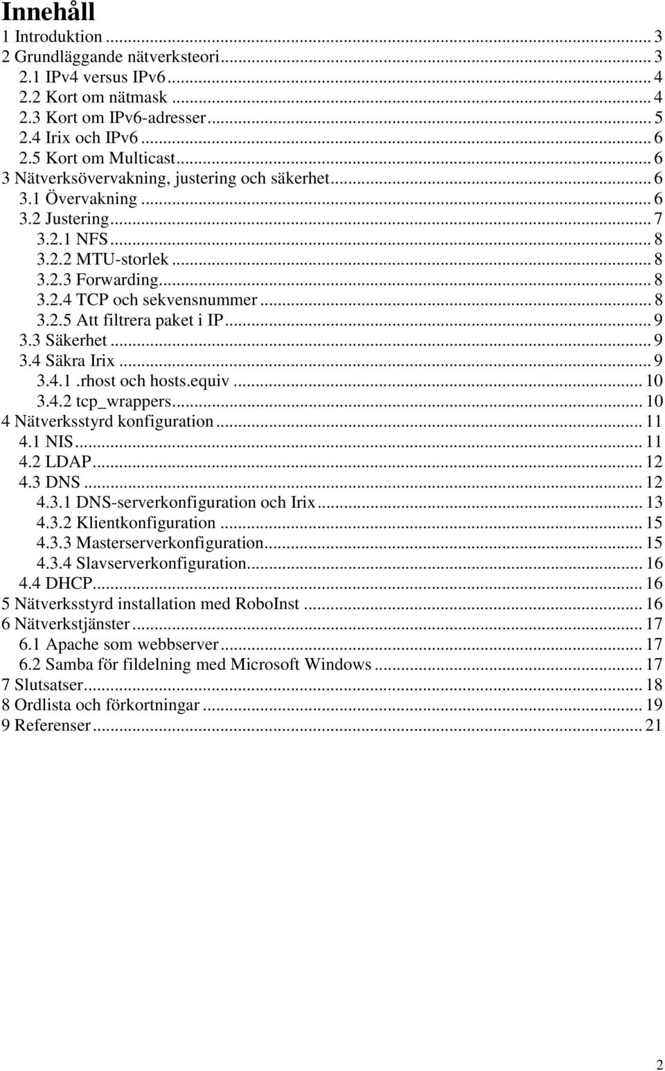.. 9 3.3 Säkerhet... 9 3.4 Säkra Irix... 9 3.4.1.rhost och hosts.equiv... 10 3.4.2 tcp_wrappers... 10 4 Nätverksstyrd konfiguration... 11 4.1 NIS... 11 4.2 LDAP... 12 4.3 DNS... 12 4.3.1 DNS-serverkonfiguration och Irix.