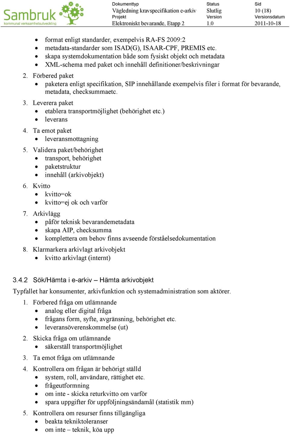 Förbered paket paketera enligt specifikation, SIP innehållande exempelvis filer i format för bevarande, metadata, checksummaetc. 3. Leverera paket etablera transportmöjlighet (behörighet etc.