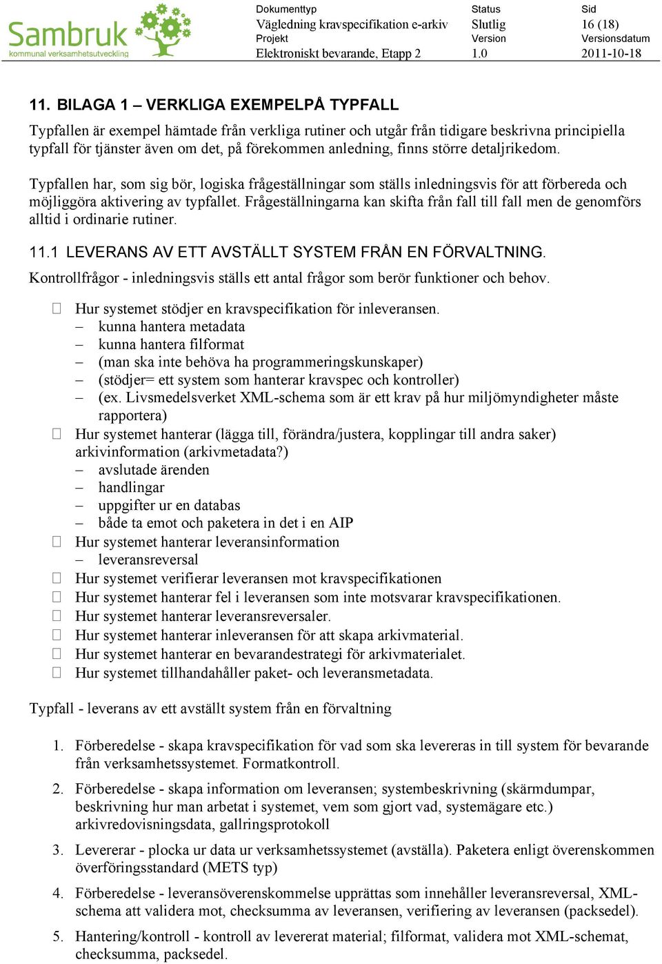 större detaljrikedom. Typfallen har, som sig bör, logiska frågeställningar som ställs inledningsvis för att förbereda och möjliggöra aktivering av typfallet.