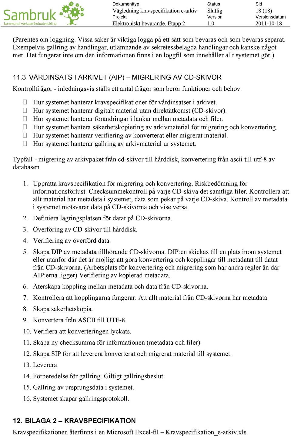 3 VÅRDINSATS I ARKIVET (AIP) MIGRERING AV CD-SKIVOR Kontrollfrågor - inledningsvis ställs ett antal frågor som berör funktioner och behov.