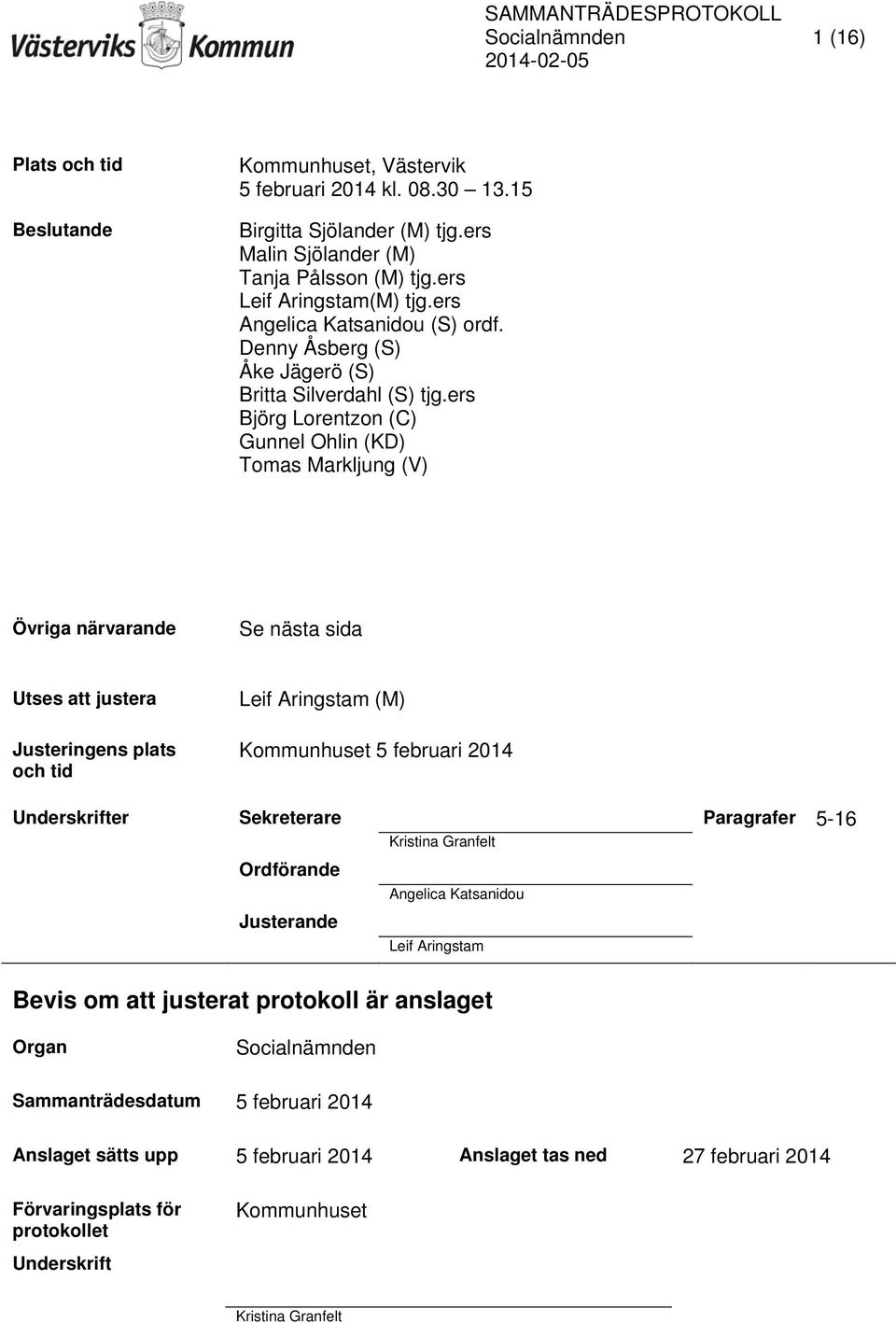 ers Björg Lorentzon (C) Gunnel Ohlin (KD) Tomas Markljung (V) Övriga närvarande Se nästa sida Utses att justera Justeringens plats och tid Leif Aringstam (M) Kommunhuset 5 februari 2014 Underskrifter