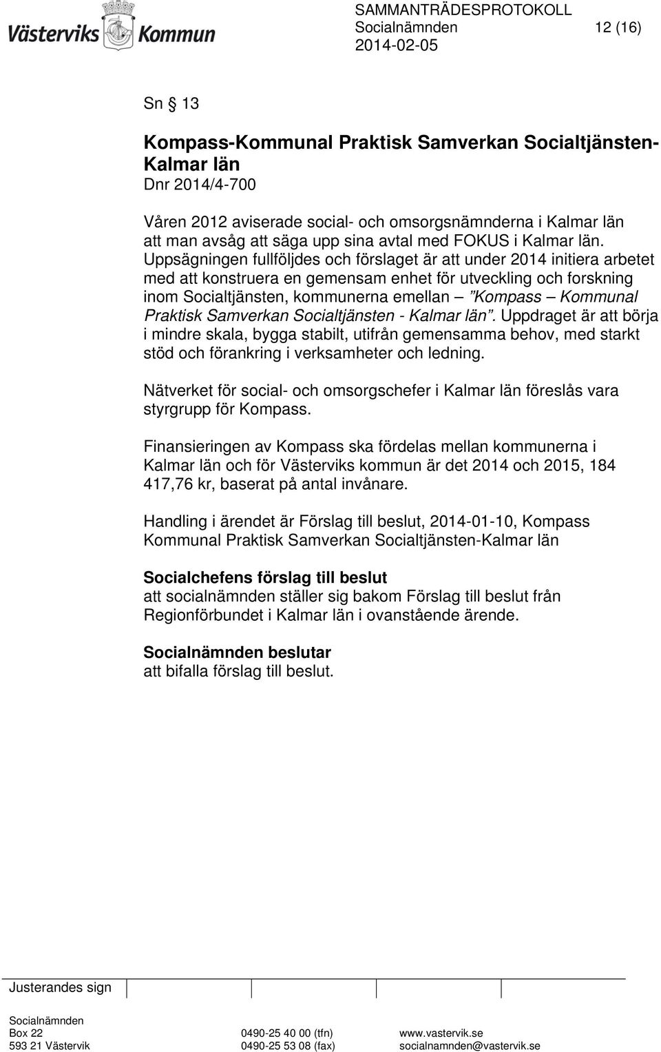 Uppsägningen fullföljdes och förslaget är att under 2014 initiera arbetet med att konstruera en gemensam enhet för utveckling och forskning inom Socialtjänsten, kommunerna emellan Kompass Kommunal