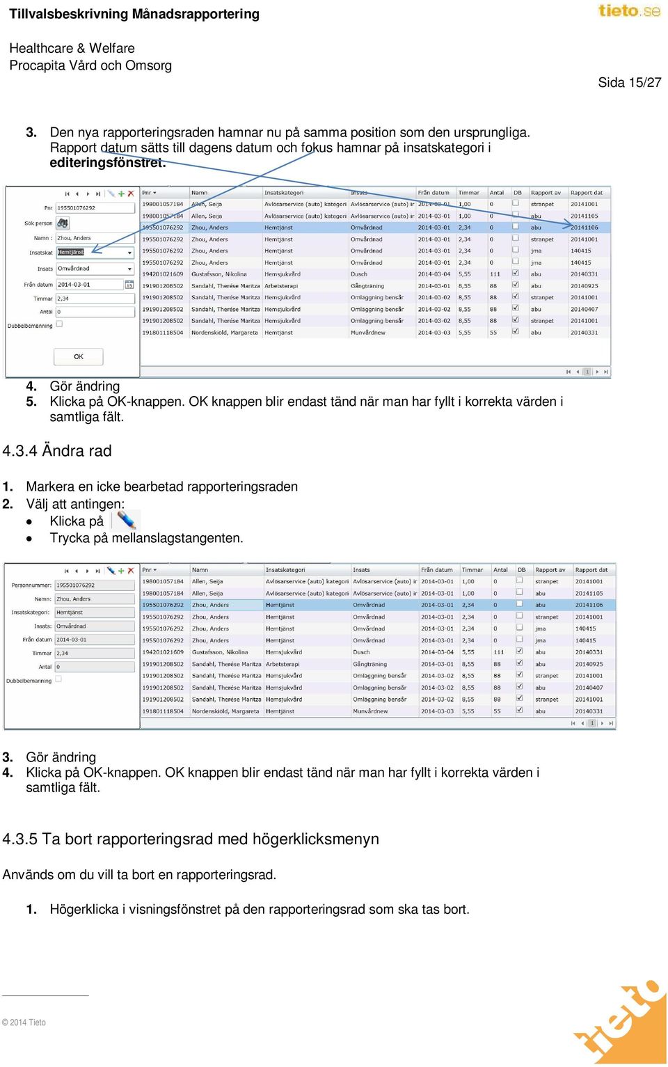 OK knappen blir endast tänd när man har fyllt i korrekta värden i samtliga fält. 4.3.4 Ändra rad 1. Markera en icke bearbetad rapporteringsraden 2.