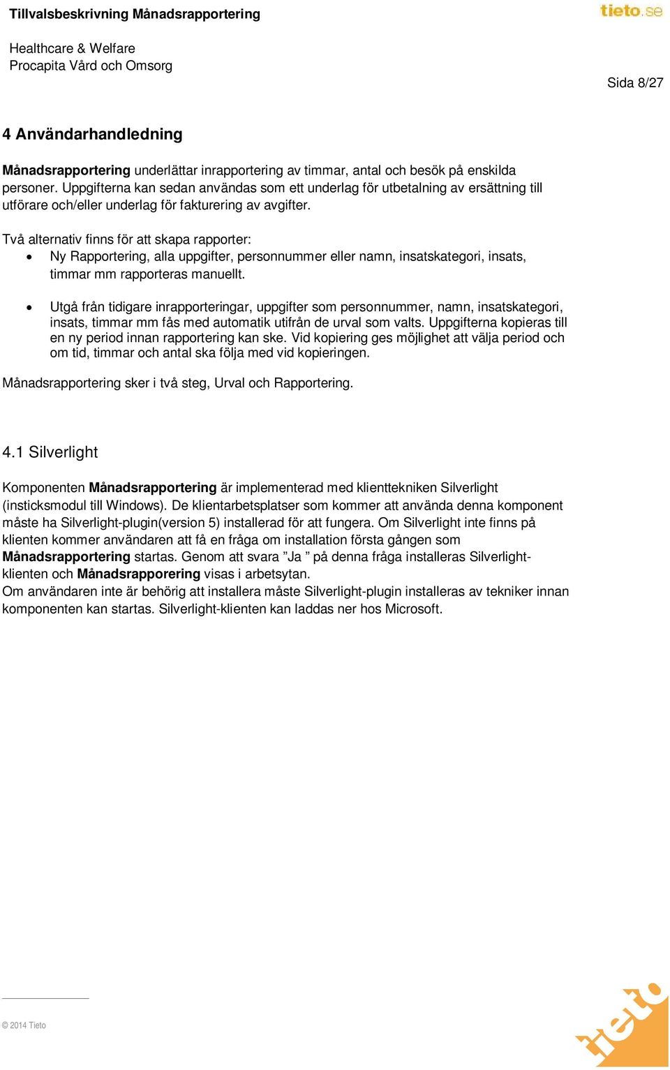 Två alternativ finns för att skapa rapporter: Ny Rapportering, alla uppgifter, personnummer eller namn, insatskategori, insats, timmar mm rapporteras manuellt.