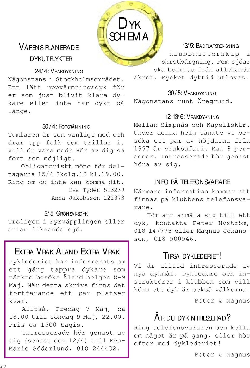 Ring om du inte kan komma dit. Eva Tydén 513239 Anna Jakobsson 122873 2/5: GRÖNSAKSDYK Troligen i Fyrväpplingen eller annan liknande sjö.