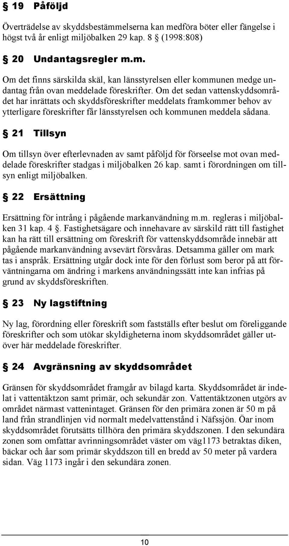 21 Tillsyn Om tillsyn över efterlevnaden av samt påföljd för förseelse mot ovan meddelade föreskrifter stadgas i miljöbalken 26 kap. samt i förordningen om tillsyn enligt miljöbalken.