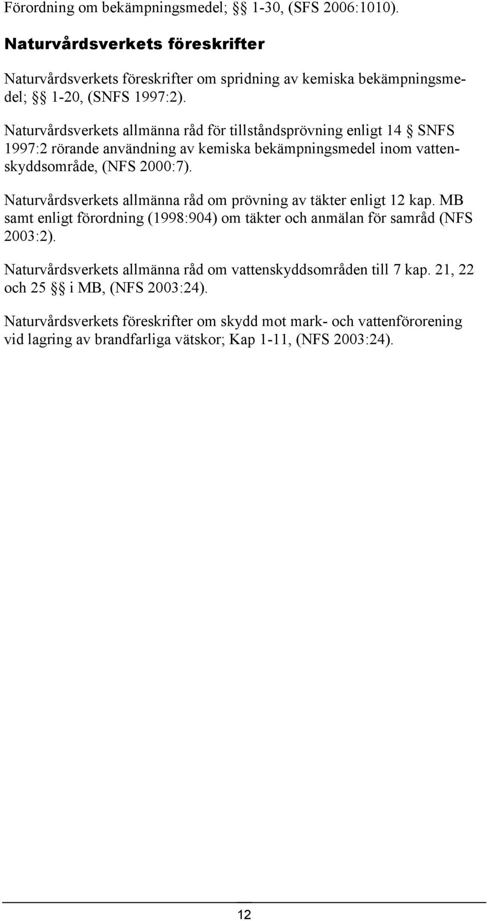 Naturvårdsverkets allmänna råd om prövning av täkter enligt 12 kap. MB samt enligt förordning (1998:904) om täkter och anmälan för samråd (NFS 2003:2).