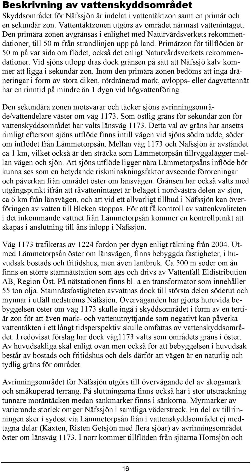 Primärzon för tillflöden är 50 m på var sida om flödet, också det enligt Naturvårdsverkets rekommendationer.