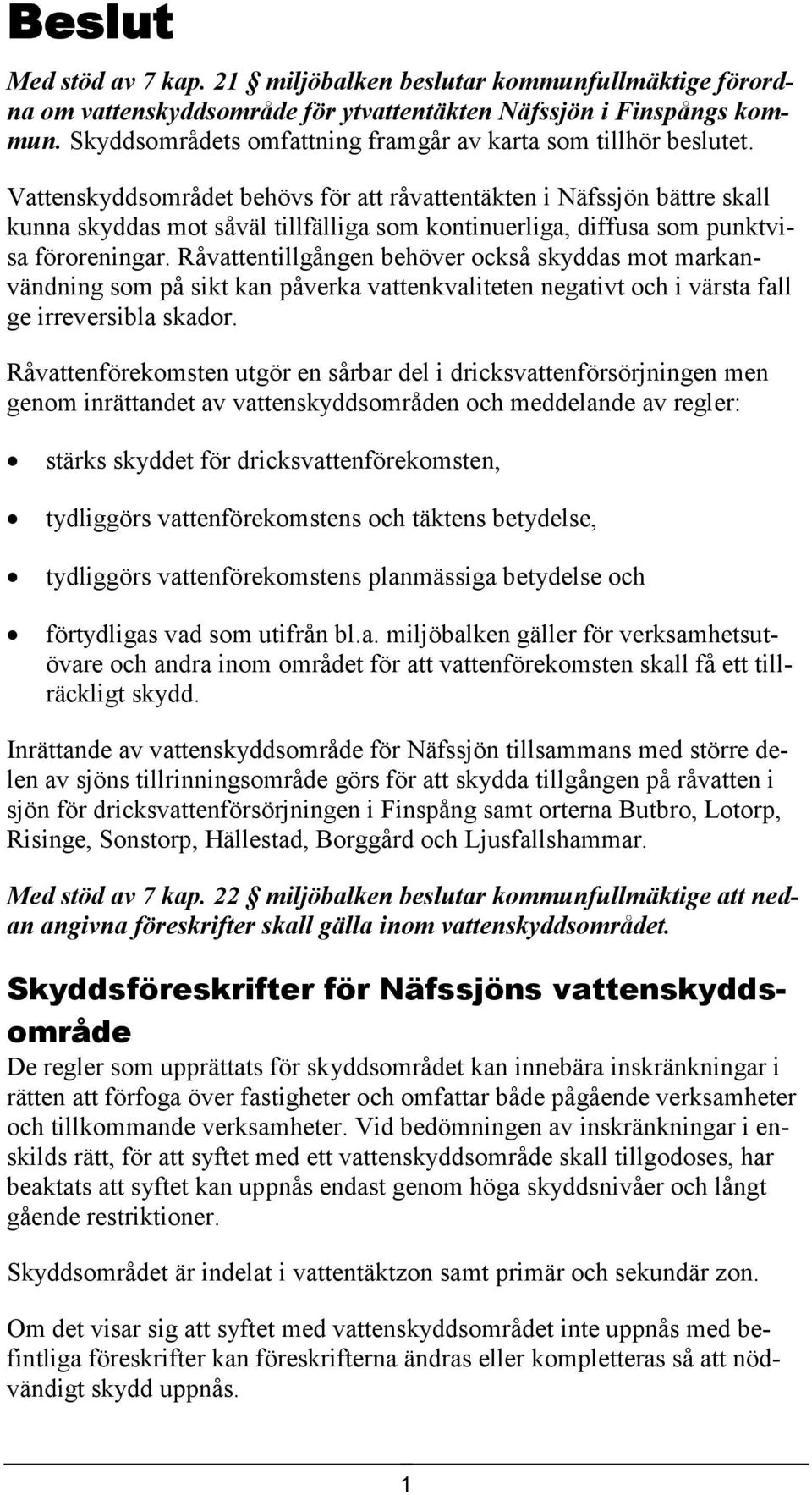 Vattenskyddsområdet behövs för att råvattentäkten i Näfssjön bättre skall kunna skyddas mot såväl tillfälliga som kontinuerliga, diffusa som punktvisa föroreningar.