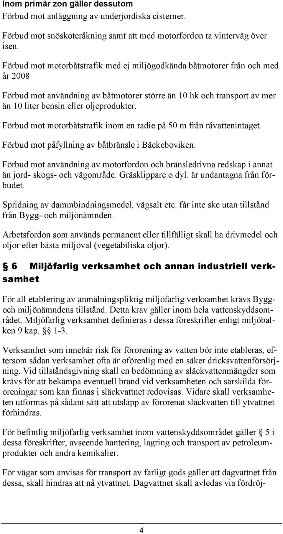 Förbud mot motorbåtstrafik inom en radie på 50 m från råvattenintaget. Förbud mot påfyllning av båtbränsle i Bäckeboviken.