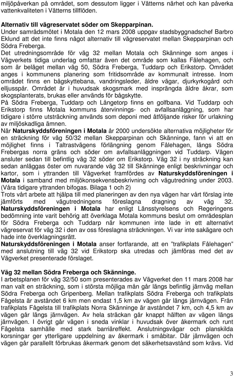 Det utredningsområde för väg 32 mellan Motala och Skänninge som anges i Vägverkets tidiga underlag omfattar även det område som kallas Fålehagen, och som är beläget mellan väg 50, Södra Freberga,