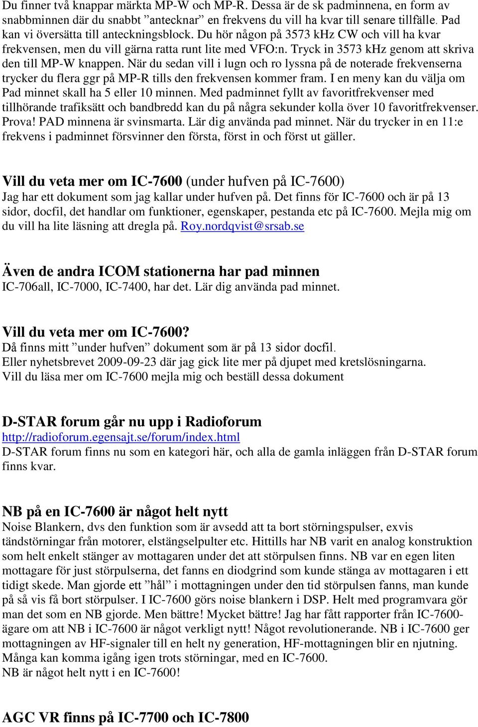 Tryck in 3573 khz genom att skriva den till MP-W knappen. När du sedan vill i lugn och ro lyssna på de noterade frekvenserna trycker du flera ggr på MP-R tills den frekvensen kommer fram.