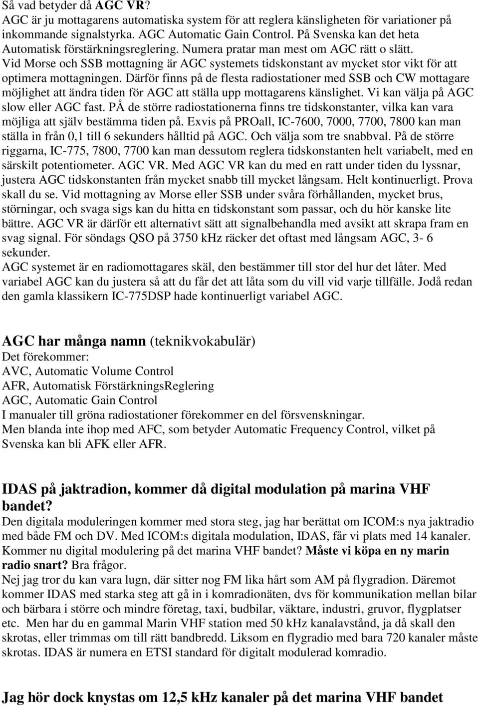 Vid Morse och SSB mottagning är AGC systemets tidskonstant av mycket stor vikt för att optimera mottagningen.