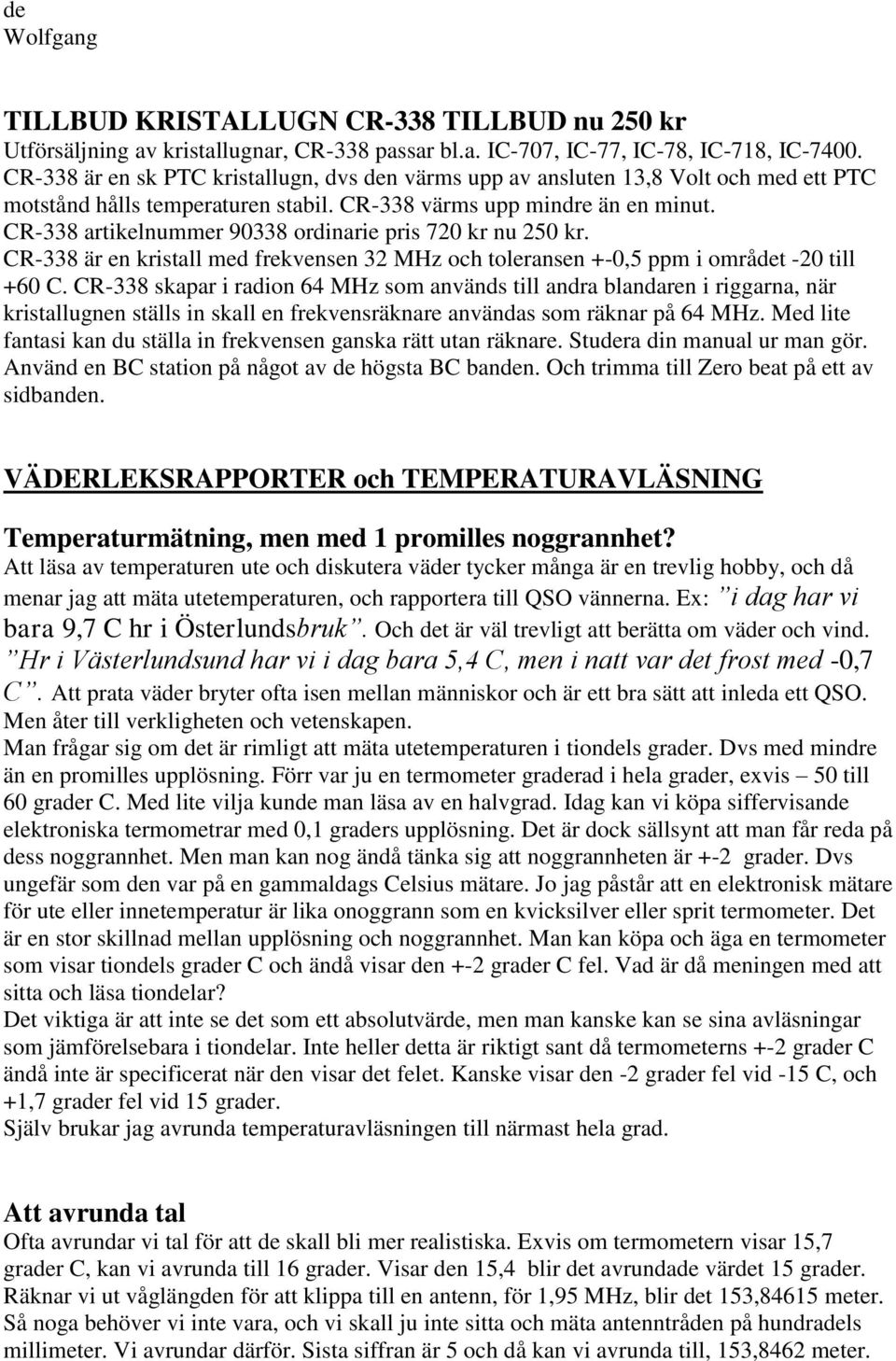 CR-338 artikelnummer 90338 ordinarie pris 720 kr nu 250 kr. CR-338 är en kristall med frekvensen 32 MHz och toleransen +-0,5 ppm i området -20 till +60 C.