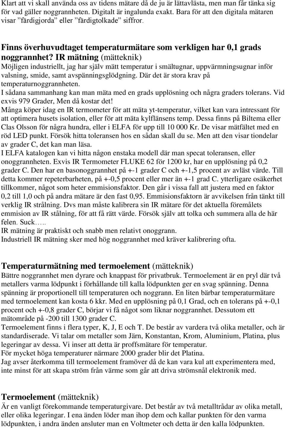 IR mätning (mätteknik) Möjligen industriellt, jag har själv mätt temperatur i smältugnar, uppvärmningsugnar inför valsning, smide, samt avspänningsglödgning.