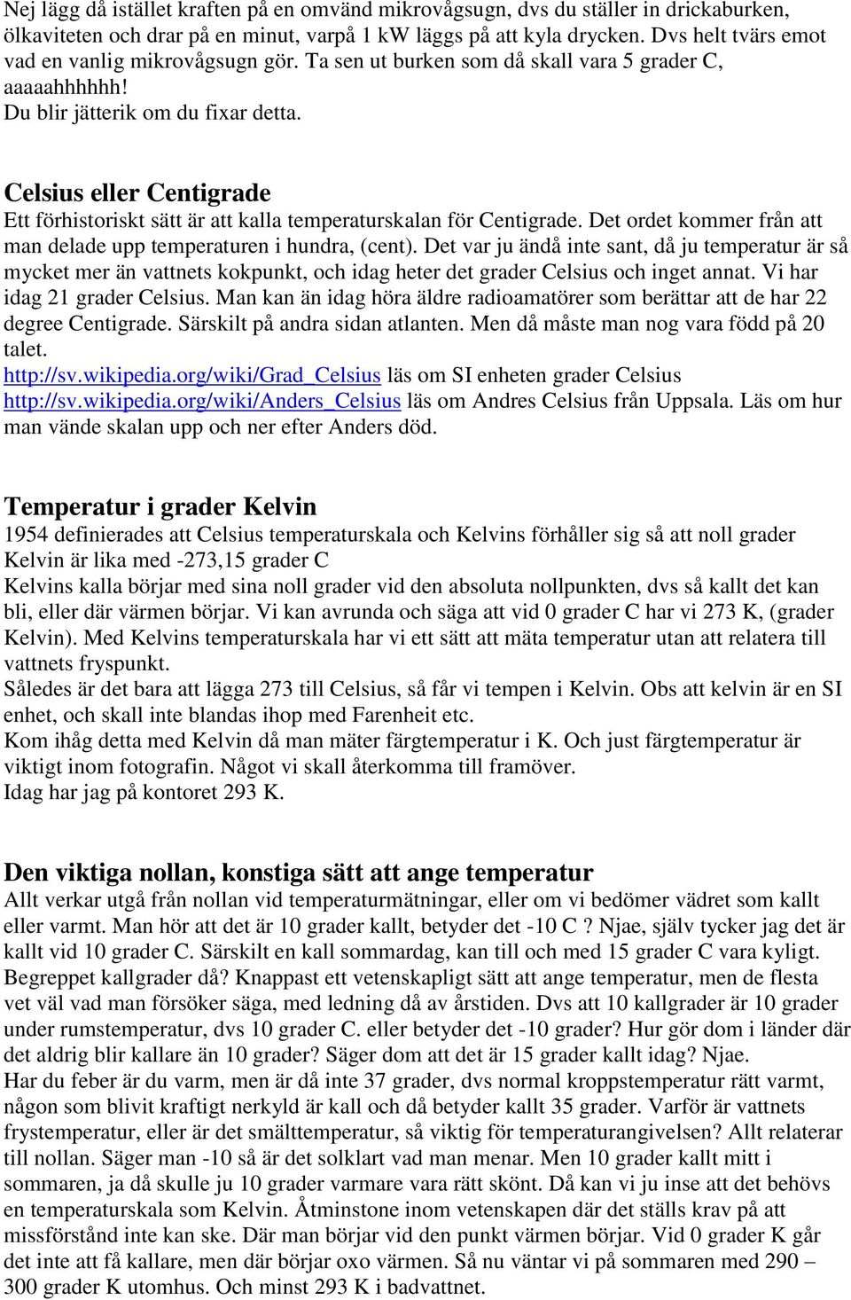 Celsius eller Centigrade Ett förhistoriskt sätt är att kalla temperaturskalan för Centigrade. Det ordet kommer från att man delade upp temperaturen i hundra, (cent).