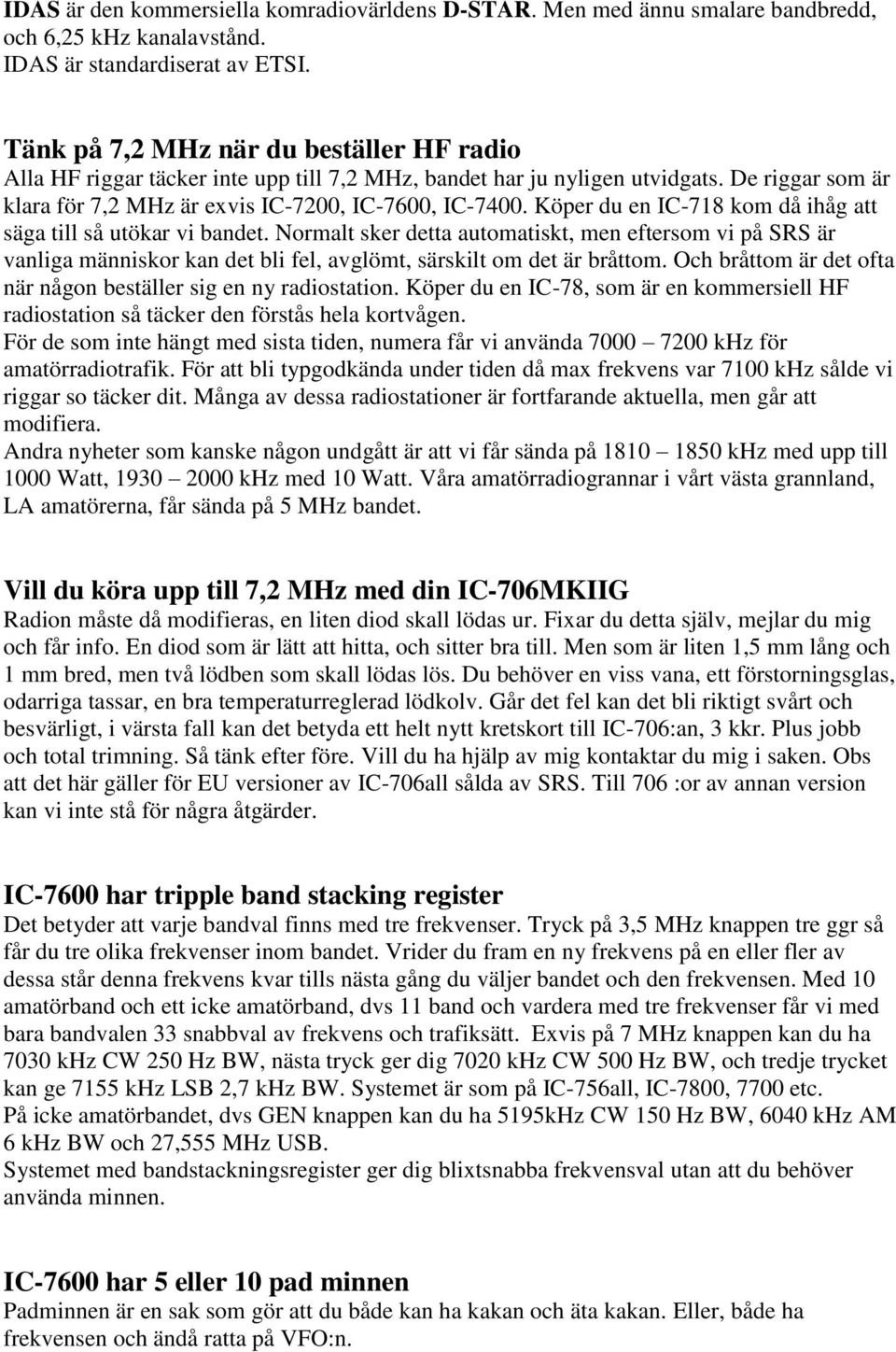 Köper du en IC-718 kom då ihåg att säga till så utökar vi bandet. Normalt sker detta automatiskt, men eftersom vi på SRS är vanliga människor kan det bli fel, avglömt, särskilt om det är bråttom.