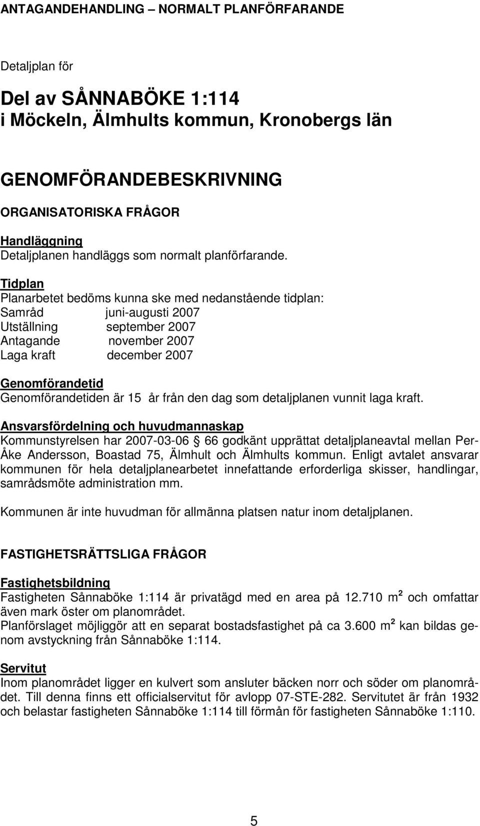 Tidplan Planarbetet bedöms kunna ske med nedanstående tidplan: Samråd juni-augusti 2007 Utställning september 2007 Antagande november 2007 Laga kraft december 2007 Genomförandetid Genomförandetiden