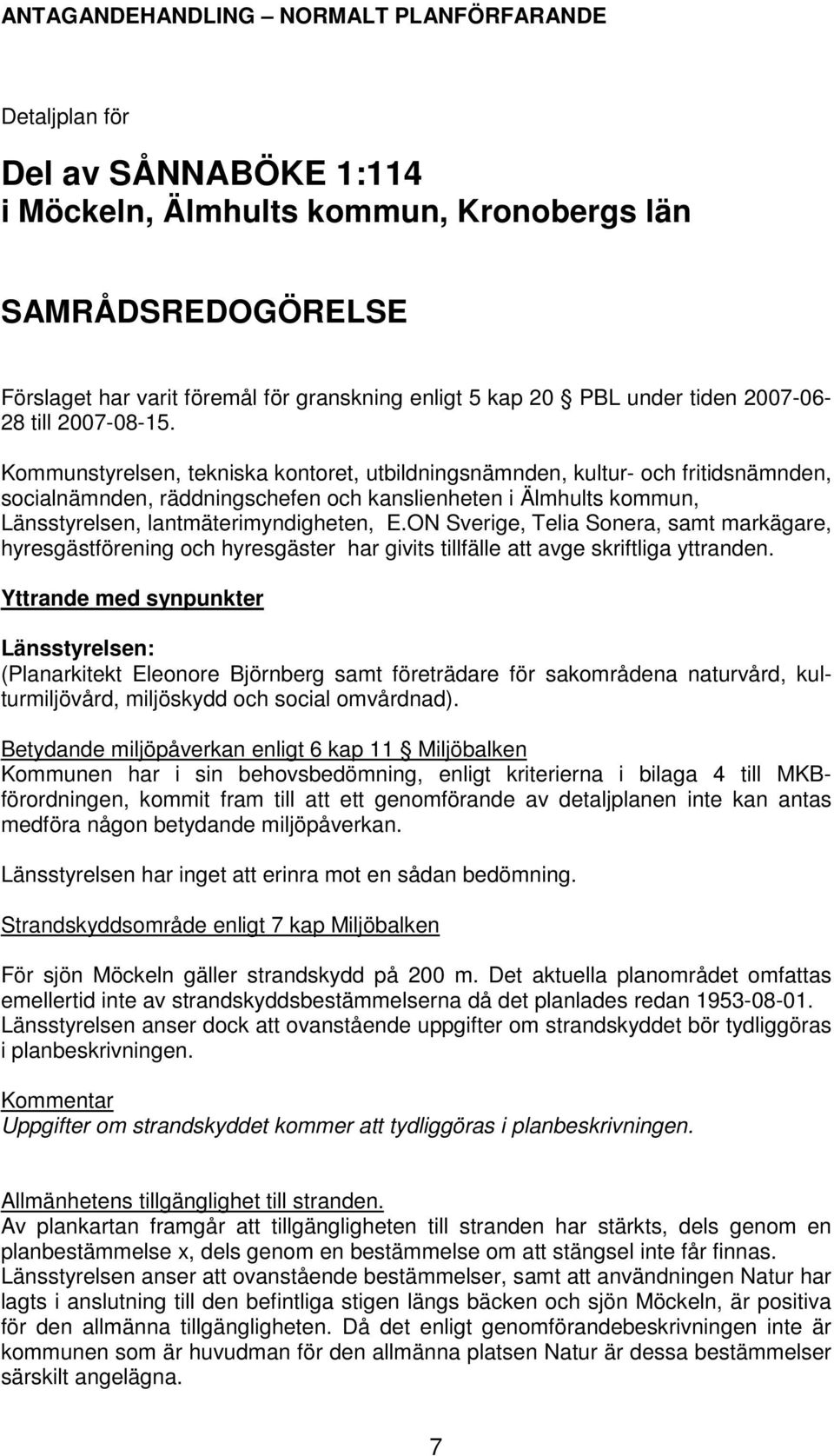 Kommunstyrelsen, tekniska kontoret, utbildningsnämnden, kultur- och fritidsnämnden, socialnämnden, räddningschefen och kanslienheten i Älmhults kommun, Länsstyrelsen, lantmäterimyndigheten, E.