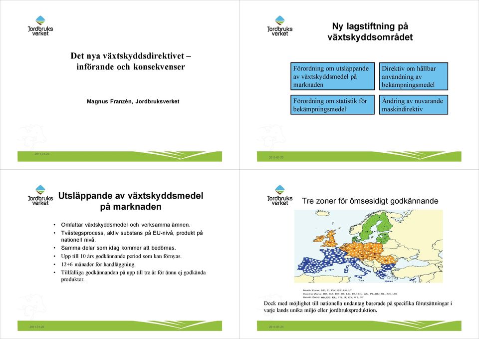 verksamma ämnen. Tvåstegsprocess, aktiv substans på EU-nivå, produkt på nationell nivå. Samma delar som idag kommer att bedömas. Upp till 10 års godkännande period som kan förnyas.