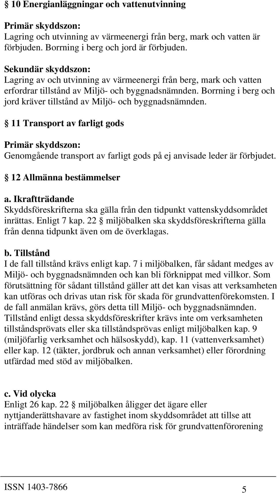 transport av farligt gods på ej anvisade leder är förbjudet. 12 Allmänna bestämmelser a. Ikraftträdande Skyddsföreskrifterna ska gälla från den tidpunkt vattenskyddsområdet inrättas. Enligt 7 kap.