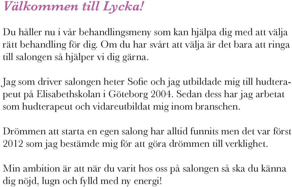 Jag som driver salongen heter Sofie och jag utbildade mig till hudterapeut på Elisabethskolan i Göteborg 2004.