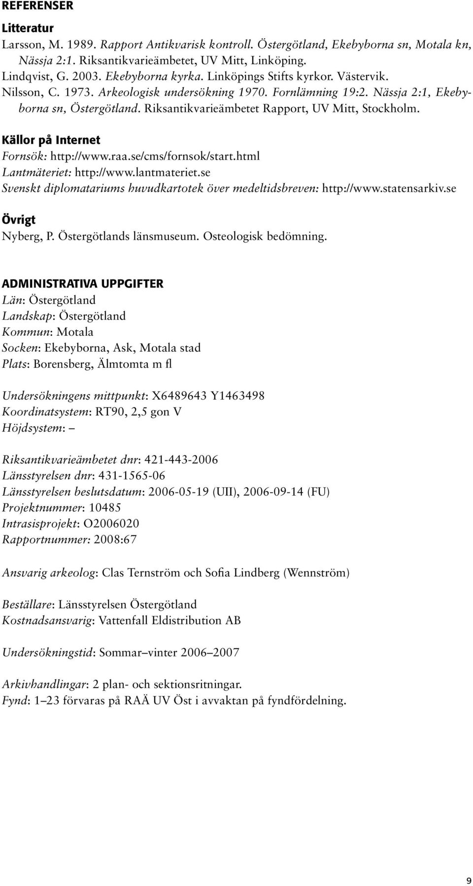 Riksantikvarieämbetet Rapport, UV Mitt, Stockholm. Källor på Internet Fornsök: http://www.raa.se/cms/fornsok/start.html Lantmäteriet: http://www.lantmateriet.