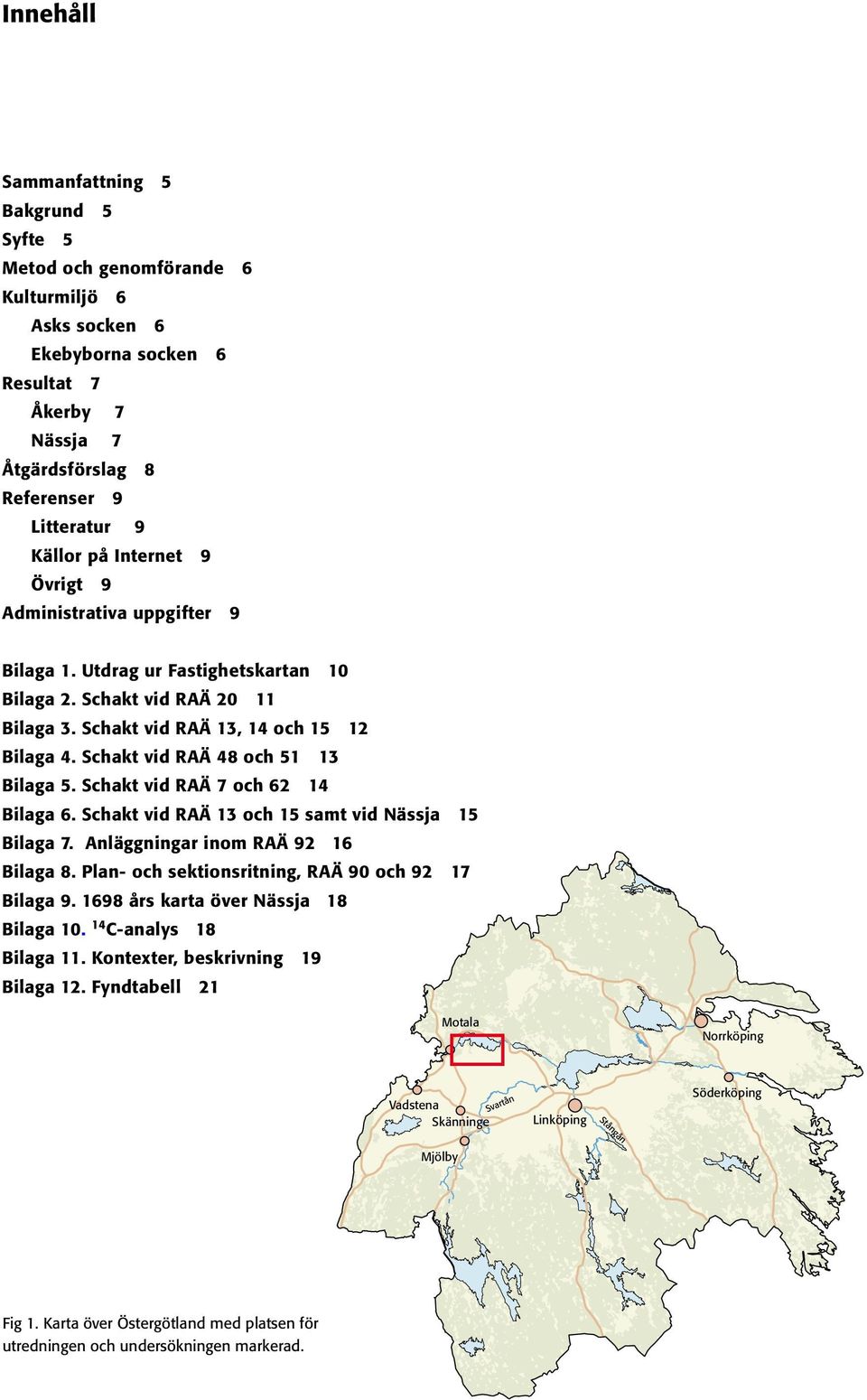 Schakt vid RAÄ 48 och 51 13 Bilaga 5. Schakt vid RAÄ 7 och 62 14 Bilaga 6. Schakt vid RAÄ 13 och 15 samt vid Nässja 15 Bilaga 7. Anläggningar inom RAÄ 92 16 Bilaga 8.