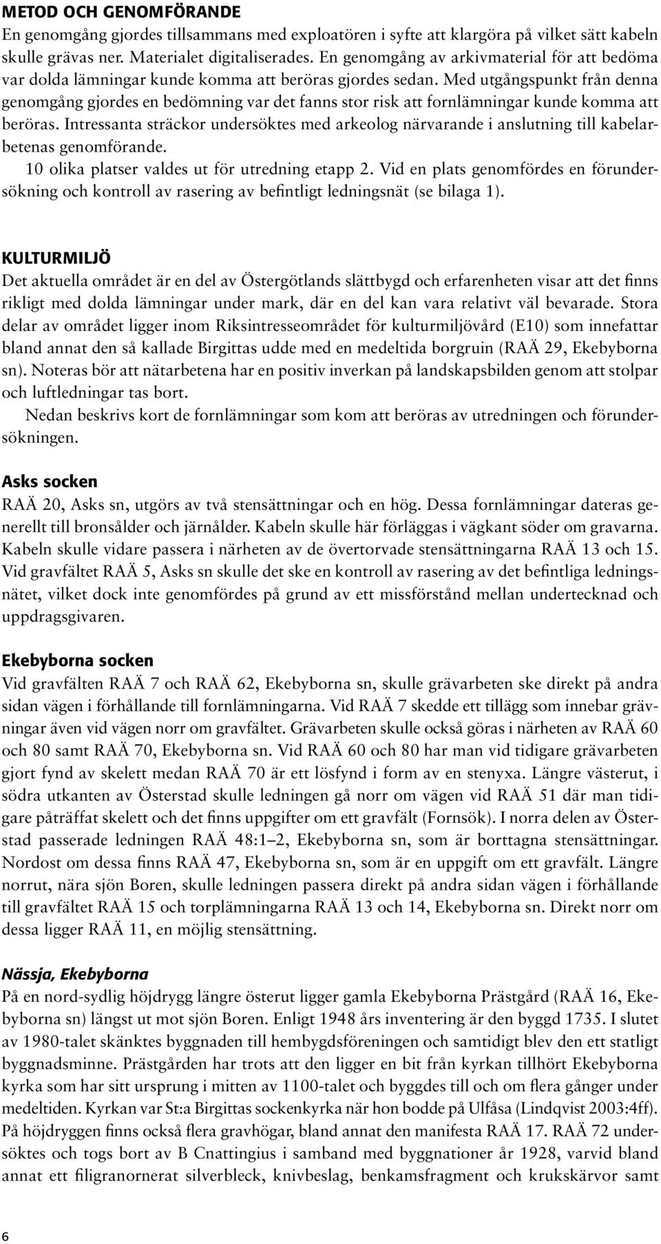 Med utgångspunkt från denna genomgång gjordes en bedömning var det fanns stor risk att fornlämningar kunde komma att beröras.