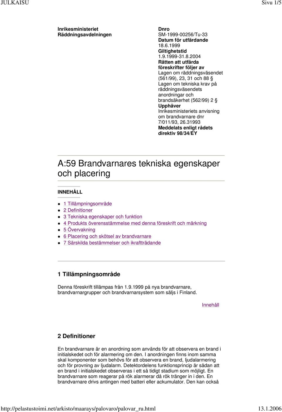 2004 Rätten att utfärda föreskrifter följer av Lagen om räddningsväsendet (561/99), 23, 31 och 88 Lagen om tekniska krav på räddningsväsendets anordningar och brandsäkerhet (562/99) 2 Upphäver