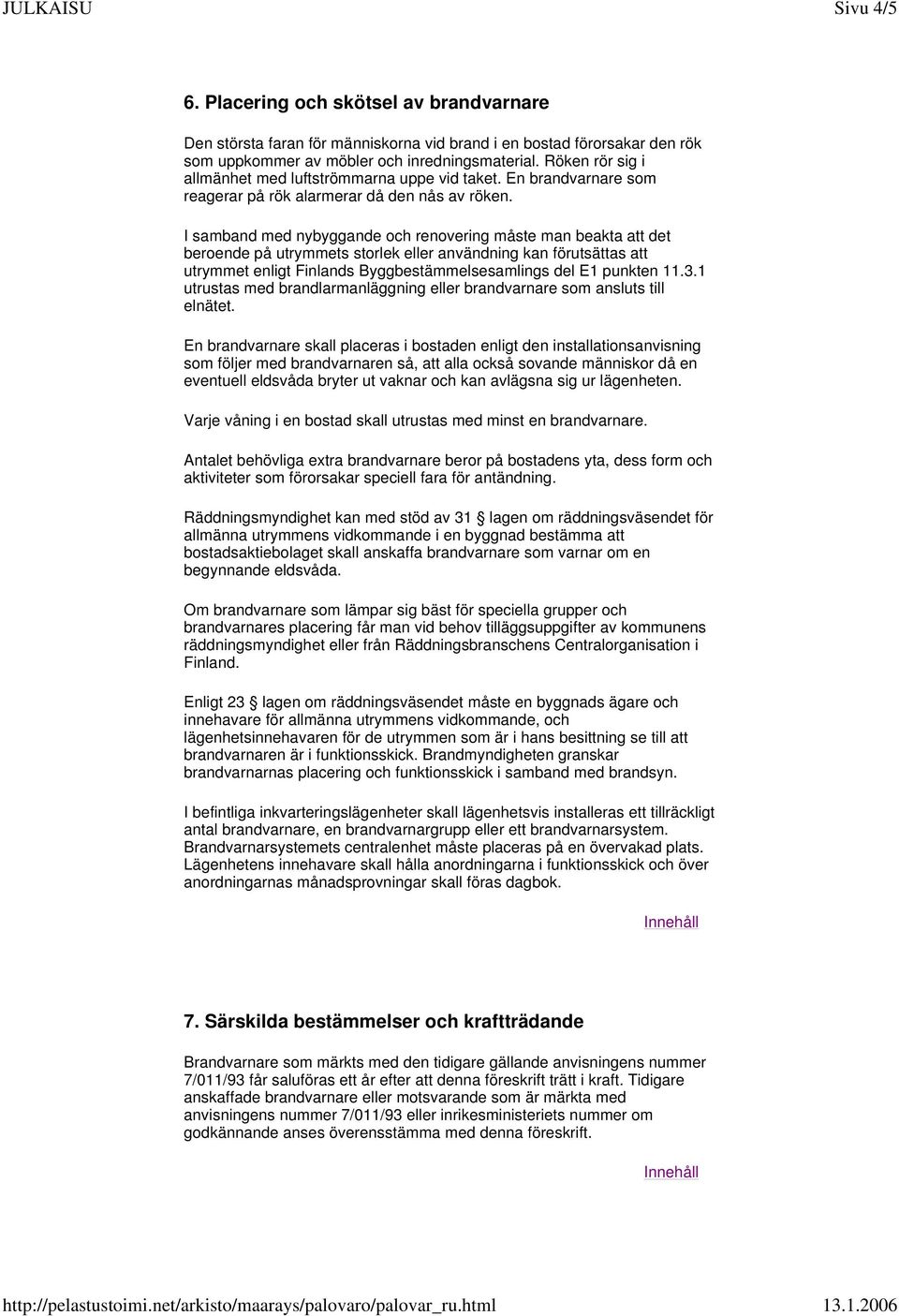 I samband med nybyggande och renovering måste man beakta att det beroende på utrymmets storlek eller användning kan förutsättas att utrymmet enligt Finlands Byggbestämmelsesamlings del E1 punkten 11.