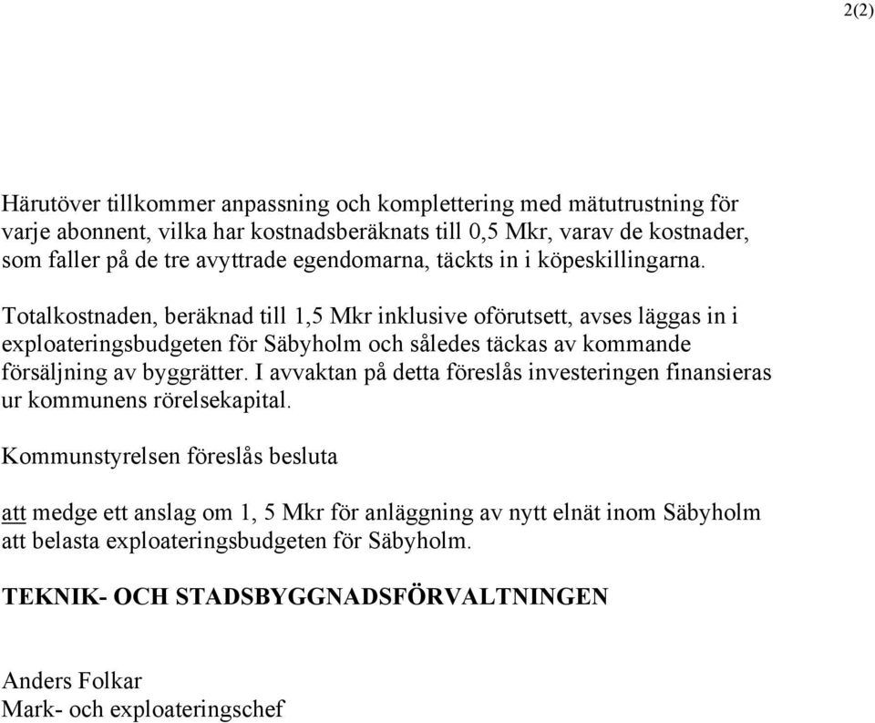 Totalkostnaden, beräknad till 1,5 Mkr inklusive oförutsett, avses läggas in i exploateringsbudgeten för Säbyholm och således täckas av kommande försäljning av byggrätter.