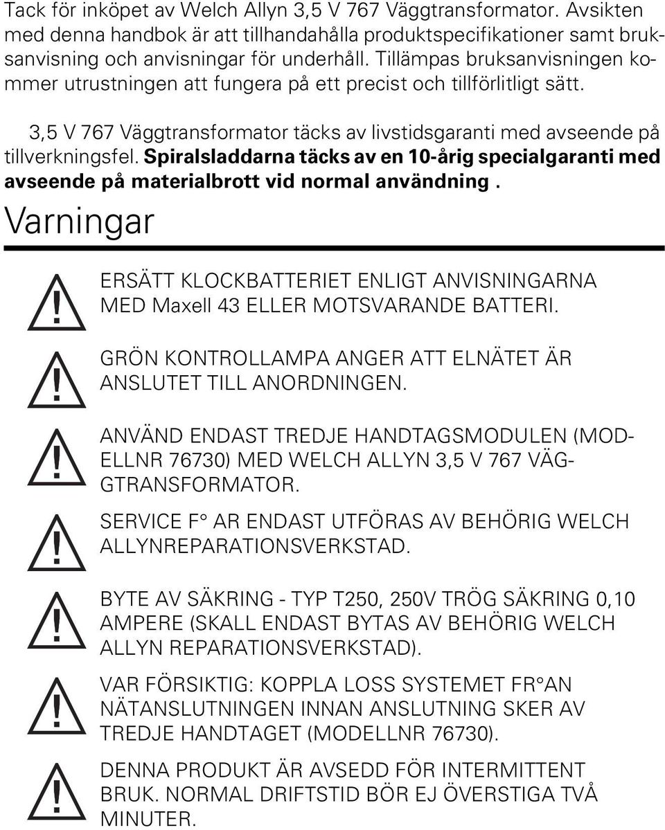 Spiralsladdarna täcks av en 10-årig specialgaranti med avseende på materialbrott vid normal användning. Varningar ERSÄTT KLOCKBATTERIET ENLIGT ANVISNINGARNA MED Maxell 43 ELLER MOTSVARANDE BATTERI.