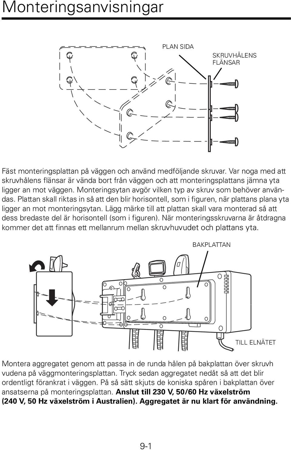 Plattan skall riktas in så att den blir horisontell, som i figuren, när plattans plana yta ligger an mot monteringsytan.