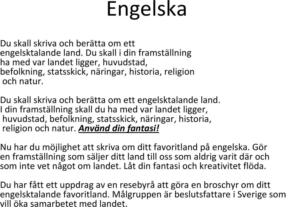 Använd din fantasi! Nu har du möjlighet att skriva om ditt favoritland på engelska. Gör en framställning som säljer ditt land till oss som aldrig varit där och som inte vet något om landet.