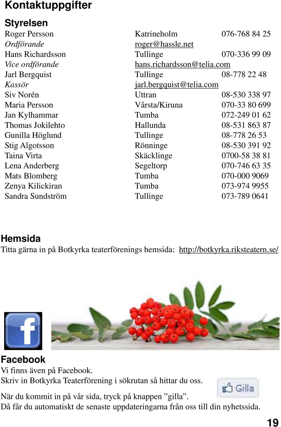 com Siv Norén Uttran 08-530 338 97 Maria Persson Vårsta/Kiruna 070-33 80 699 Jan Kylhammar Tumba 072-249 01 62 Thomas Jokilehto Hallunda 08-531 863 87 Gunilla Höglund Tullinge 08-778 26 53 Stig