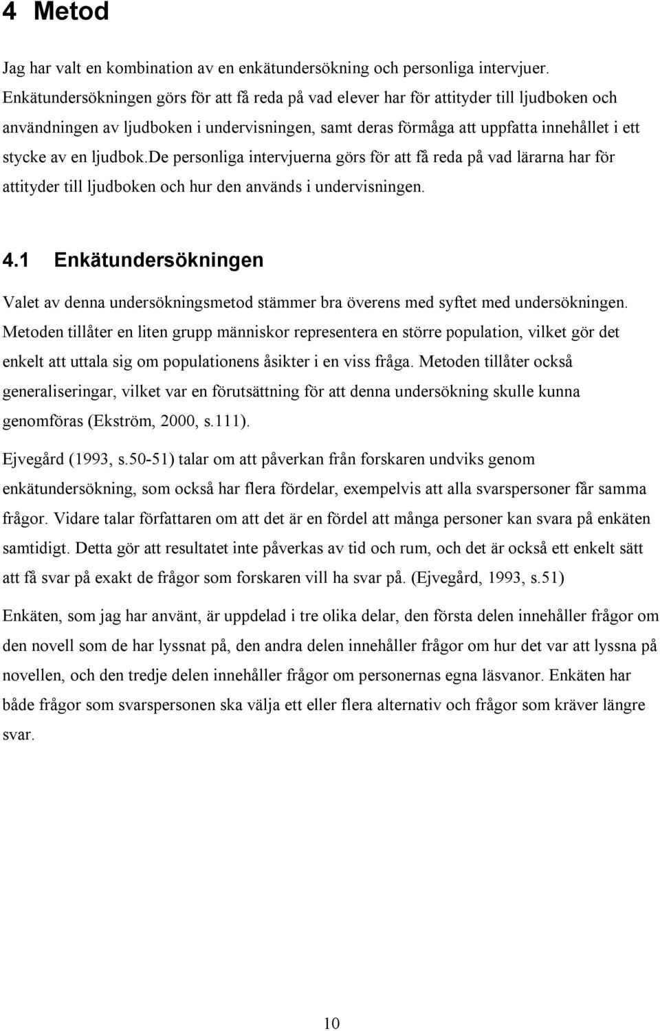 ljudbok.de personliga intervjuerna görs för att få reda på vad lärarna har för attityder till ljudboken och hur den används i undervisningen. 4.