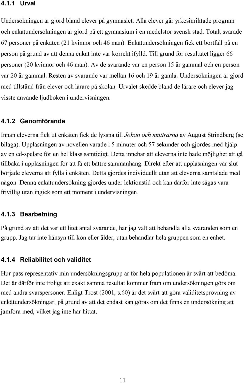 Till grund för resultatet ligger 66 personer (20 kvinnor och 46 män). Av de svarande var en person 15 år gammal och en person var 20 år gammal. Resten av svarande var mellan 16 och 19 år gamla.