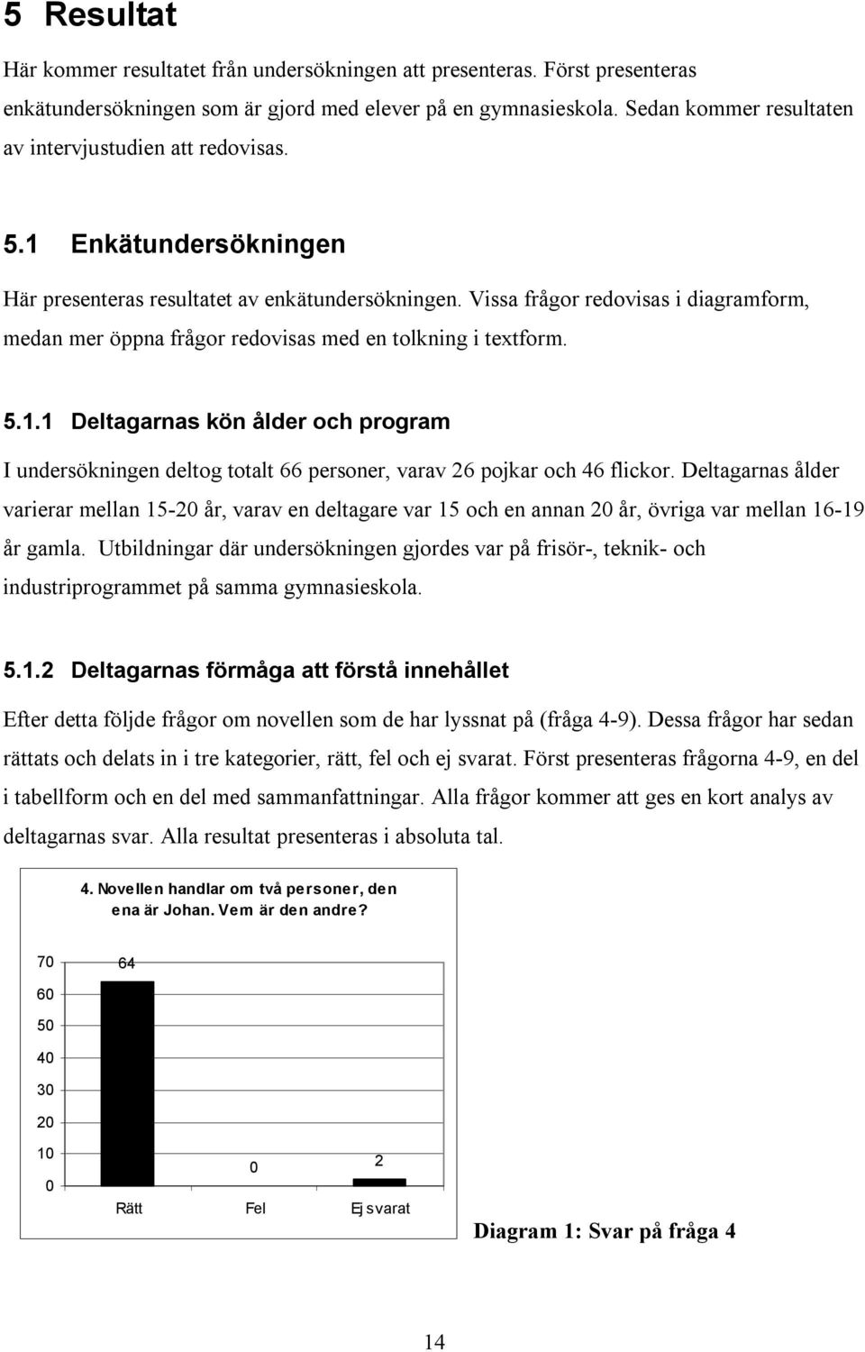 Vissa frågor redovisas i diagramform, medan mer öppna frågor redovisas med en tolkning i textform. 5.1.