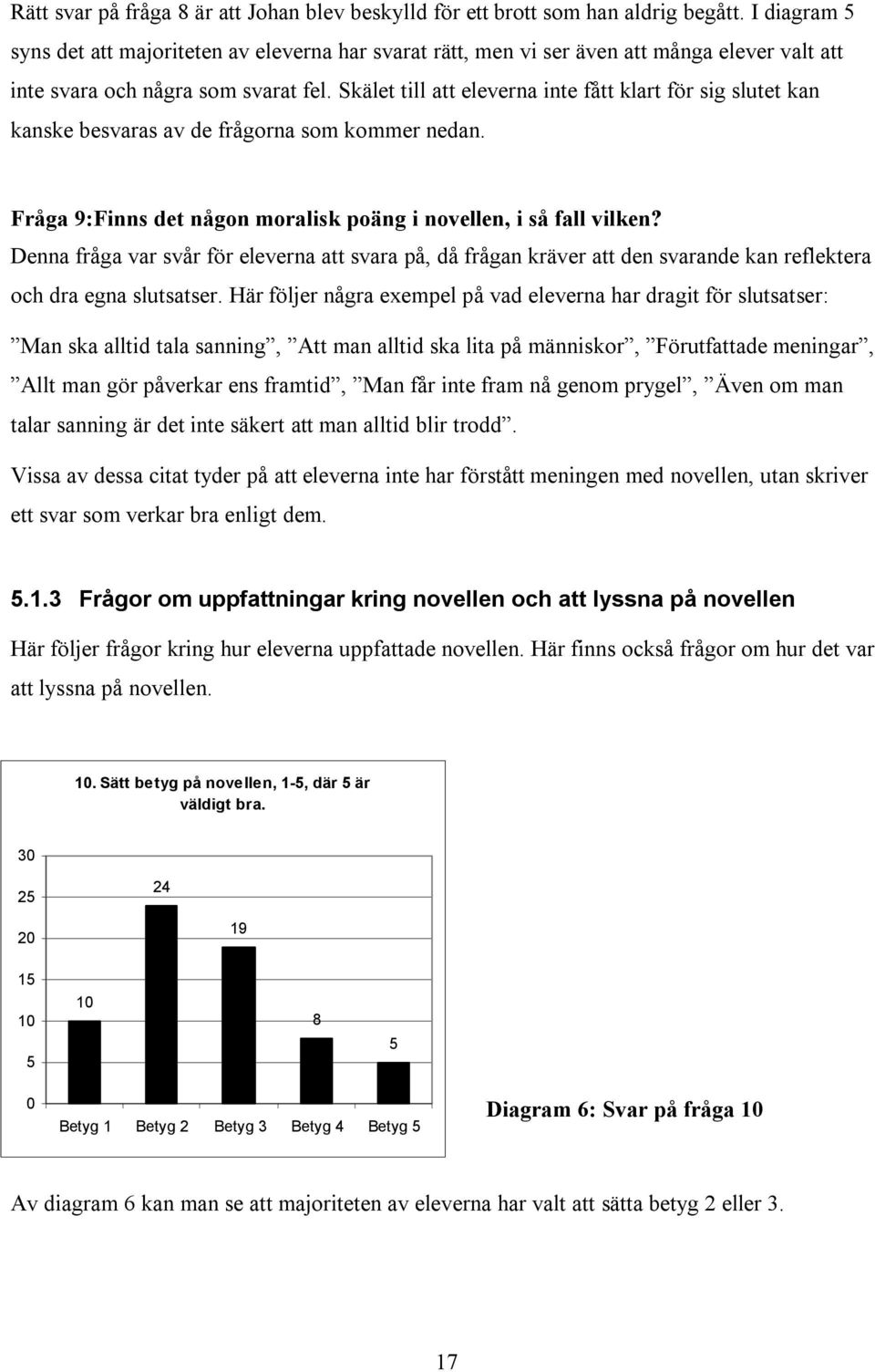 Skälet till att eleverna inte fått klart för sig slutet kan kanske besvaras av de frågorna som kommer nedan. Fråga 9:Finns det någon moralisk poäng i novellen, i så fall vilken?