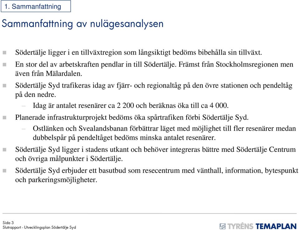 Idag är antalet resenärer ca 2 200 och beräknas öka till ca 4 000. Planerade infrastrukturprojekt bedöms öka spårtrafiken förbi Södertälje Syd.