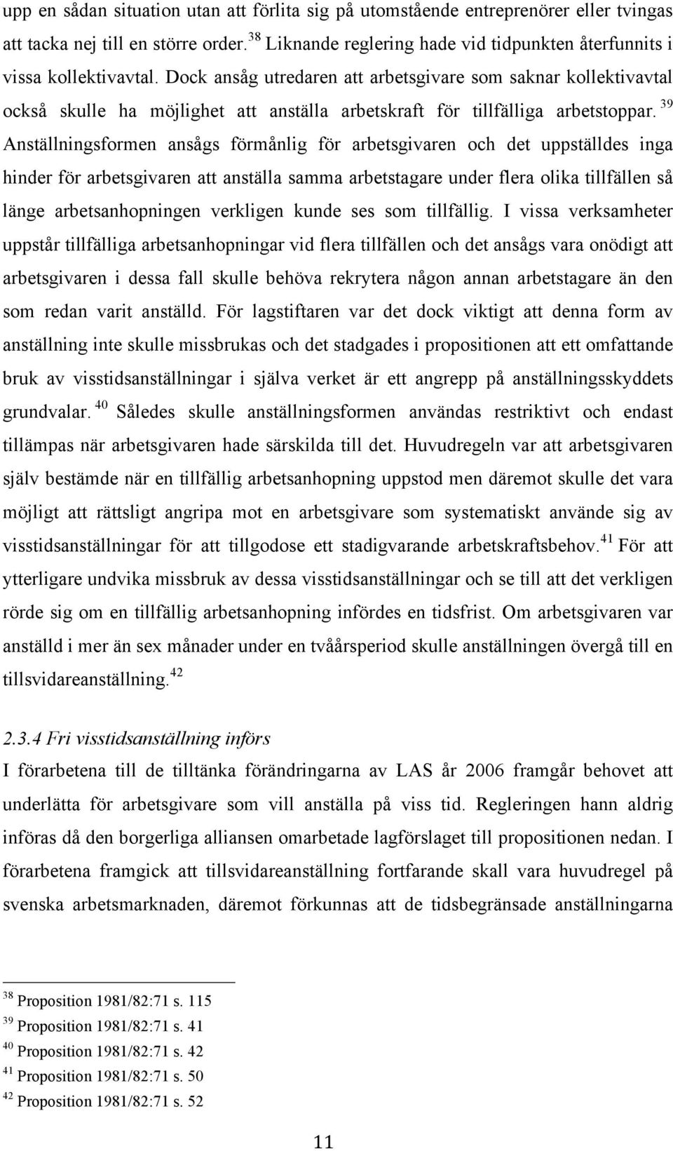 39 Anställningsformen ansågs förmånlig för arbetsgivaren och det uppställdes inga hinder för arbetsgivaren att anställa samma arbetstagare under flera olika tillfällen så länge arbetsanhopningen