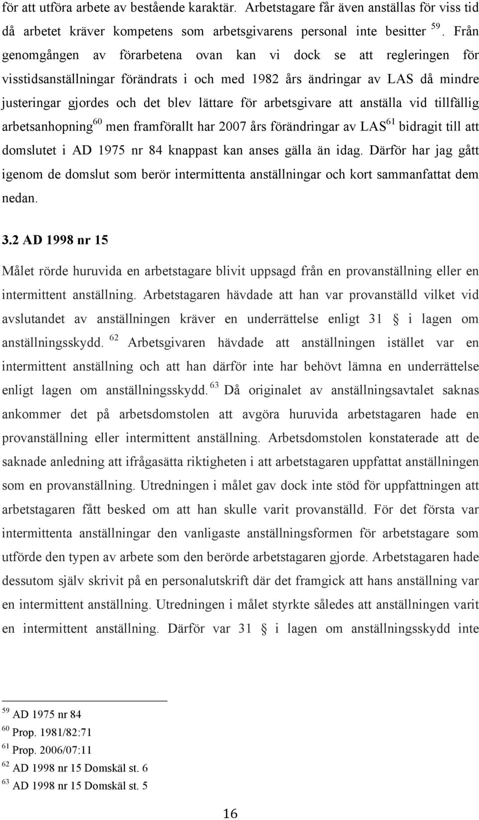 arbetsgivare att anställa vid tillfällig arbetsanhopning 60 men framförallt har 2007 års förändringar av LAS 61 bidragit till att domslutet i AD 1975 nr 84 knappast kan anses gälla än idag.