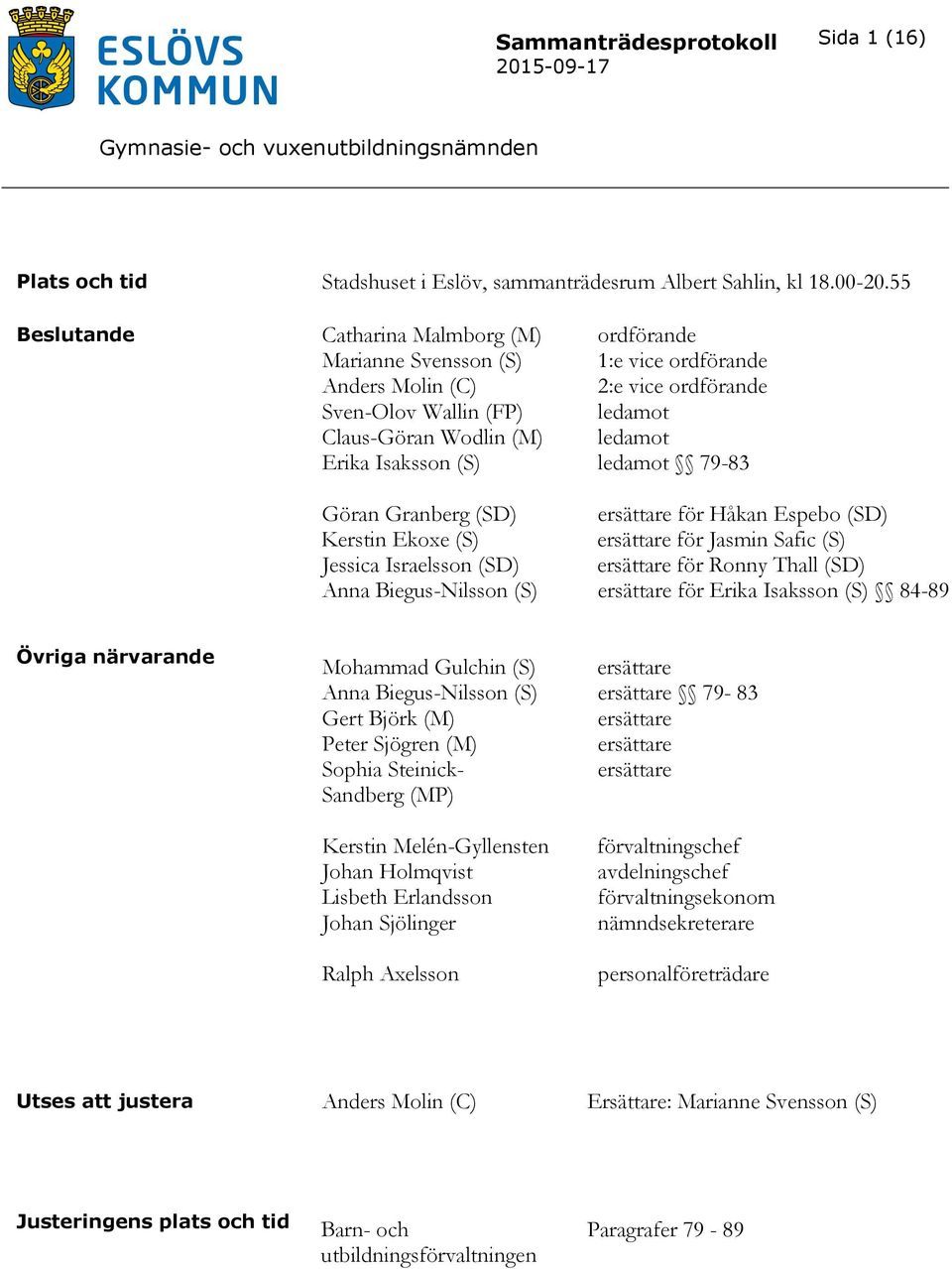 Anna Biegus-Nilsson (S) ordförande 1:e vice ordförande 2:e vice ordförande ledamot ledamot ledamot 79-83 ersättare för Håkan Espebo (SD) ersättare för Jasmin Safic (S) ersättare för Ronny Thall (SD)