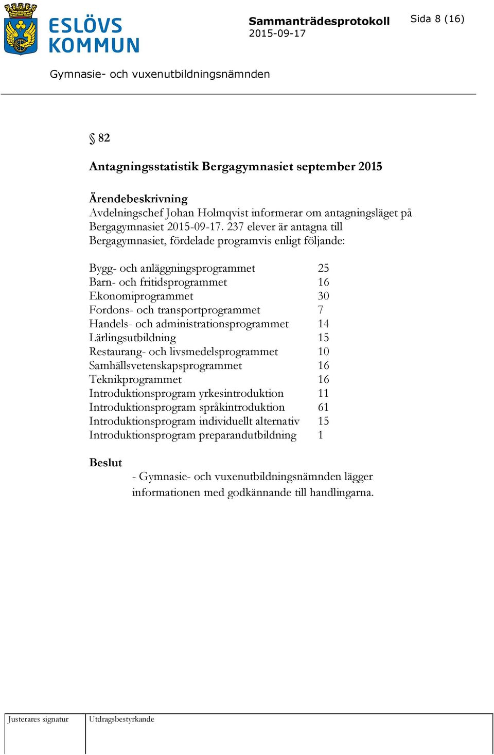 transportprogrammet 7 Handels- och administrationsprogrammet 14 Lärlingsutbildning 15 Restaurang- och livsmedelsprogrammet 10 Samhällsvetenskapsprogrammet 16 Teknikprogrammet 16