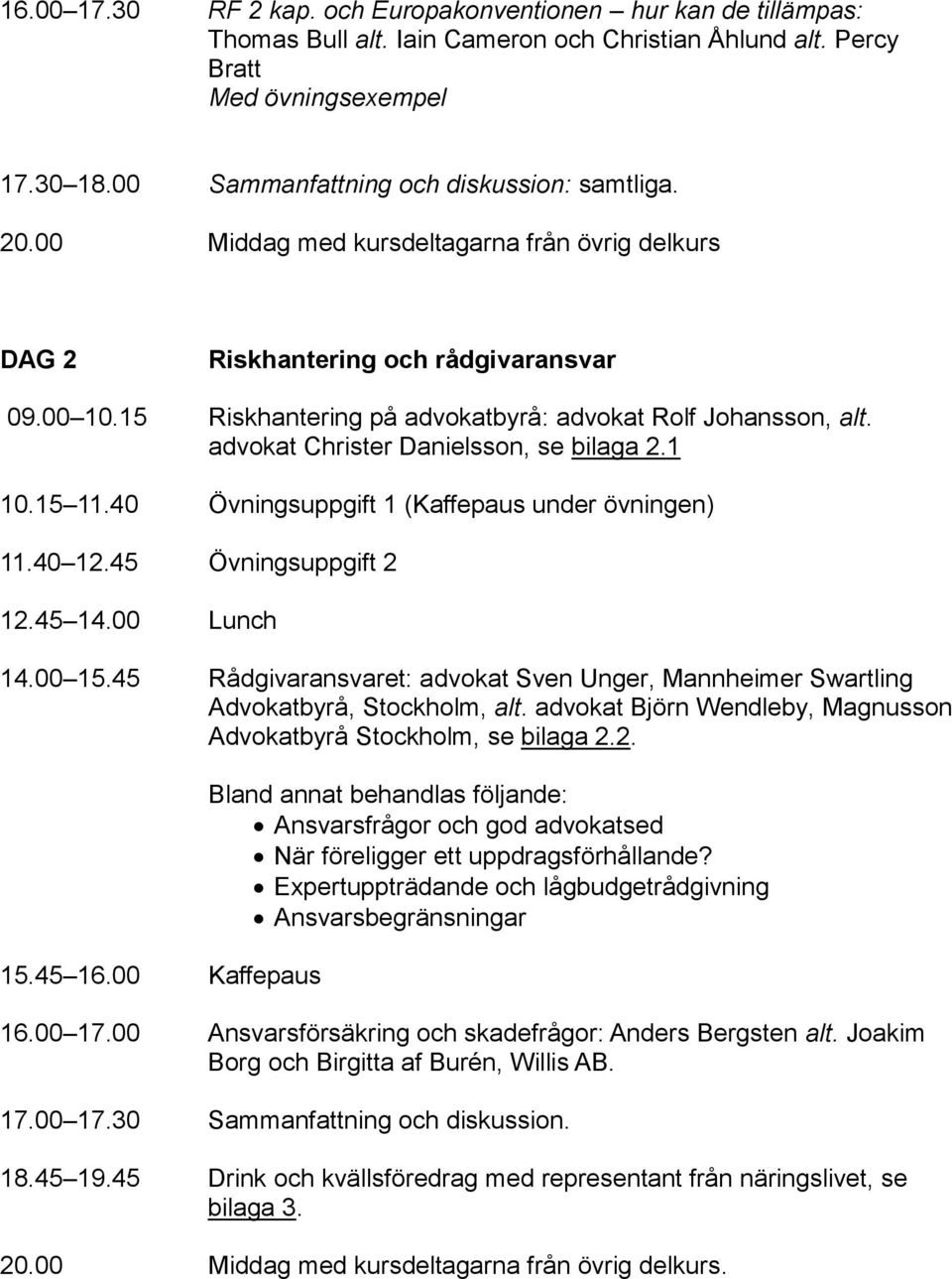 15 Riskhantering på advokatbyrå: advokat Rolf Johansson, alt. advokat Christer Danielsson, se bilaga 2.1 10.15 11.40 Övningsuppgift 1 (Kaffepaus under övningen) 11.40 12.45 Övningsuppgift 2 12.45 14.