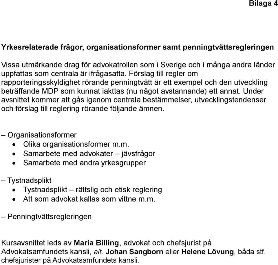 Under avsnittet kommer att gås igenom centrala bestämmelser, utvecklingstendenser och förslag till reglering rörande följande ämnen. Organisationsformer Olika organisationsformer m.m. Samarbete med advokater jävsfrågor Samarbete med andra yrkesgrupper Tystnadsplikt Tystnadsplikt rättslig och etisk reglering Att som advokat kallas som vittne m.