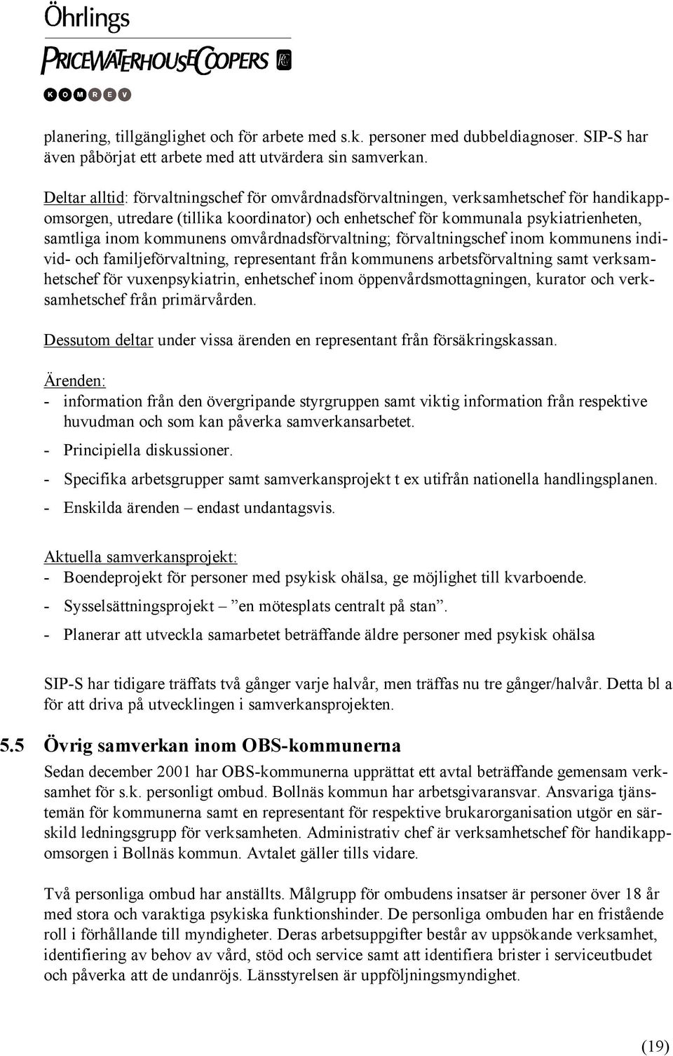 kommunens omvårdnadsförvaltning; förvaltningschef inom kommunens individ- och familjeförvaltning, representant från kommunens arbetsförvaltning samt verksamhetschef för vuxenpsykiatrin, enhetschef